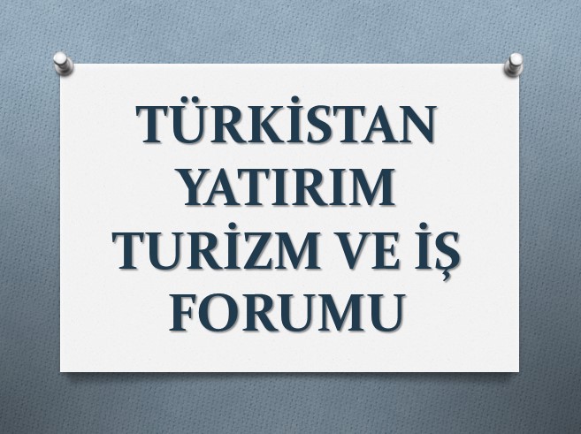 TÜRKİSTAN YATIRIM , TURİZM VE İŞ FORUMU