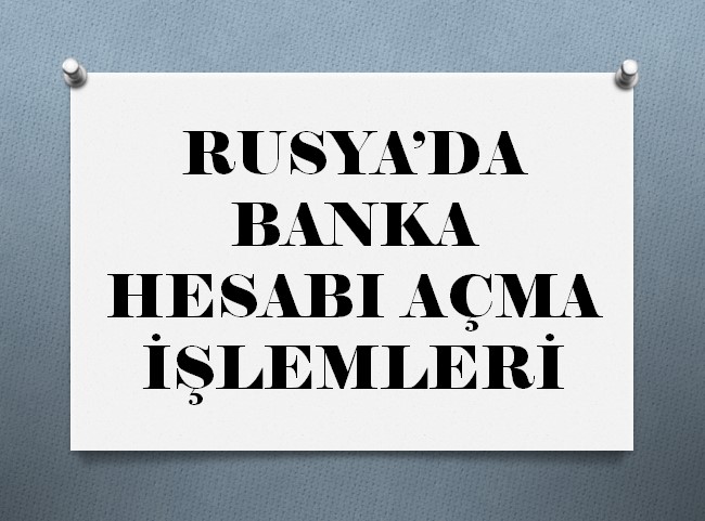 RUSYA'DA BANKA HESABI AÇMA İŞLEMLERİNİN KOLAYLAŞTIRILMASI