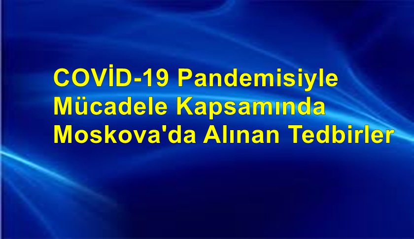 COVİD-19 PANDEMİSİYLE MÜCADELE KAPSAMINDA MOSKOVO'DA ALINAN TEDBİRLER