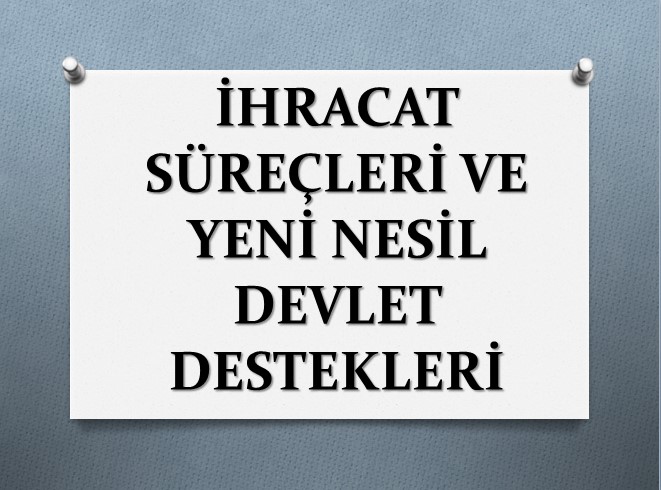 İHRACAT SÜREÇLERİ VE YENİ NESİL DEVLET DESTEKLERİ EĞİTİMİ